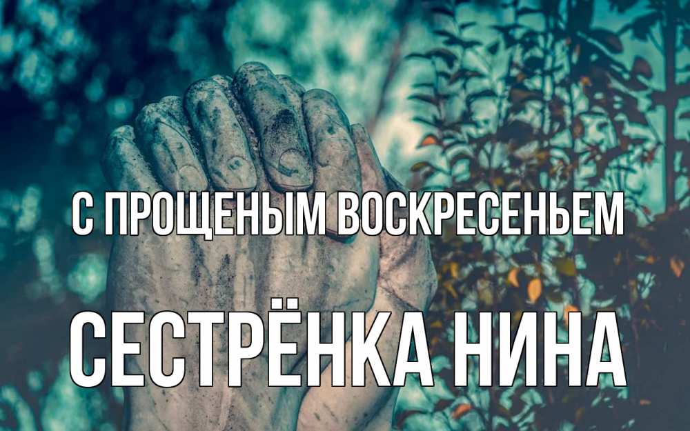 Открытка на каждый день с именем, Сестрёнка-Нина С прощеным воскресеньем руки Прикольная открытка с пожеланием онлайн скачать бесплатно 