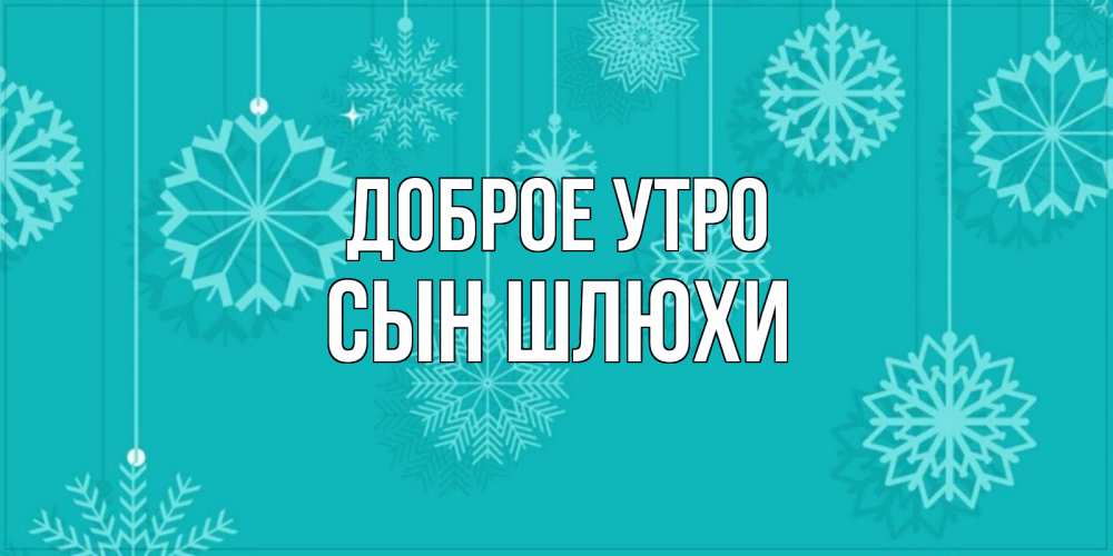 Открытка на каждый день с именем, Сын-шлюхи Доброе утро открытка со снежинками Прикольная открытка с пожеланием онлайн скачать бесплатно 