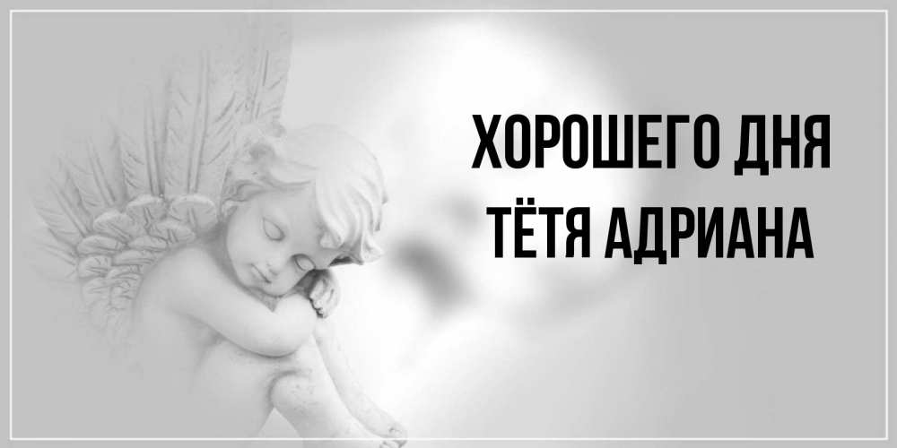 Открытка на каждый день с именем, Тётя-Адриана Хорошего дня ангел Прикольная открытка с пожеланием онлайн скачать бесплатно 