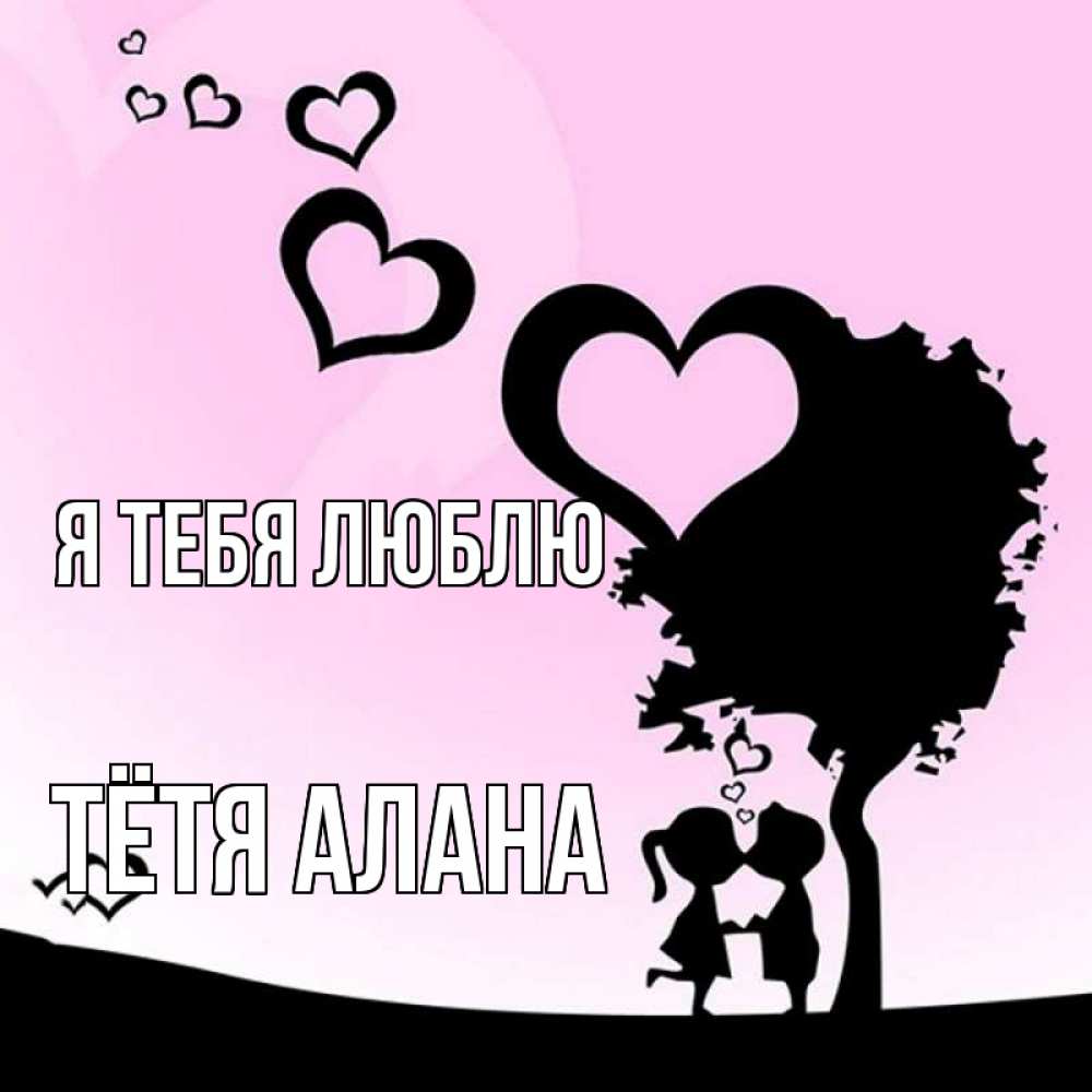 Открытка на каждый день с именем, Тётя-Алана Я тебя люблю дерево с сердечками Прикольная открытка с пожеланием онлайн скачать бесплатно 
