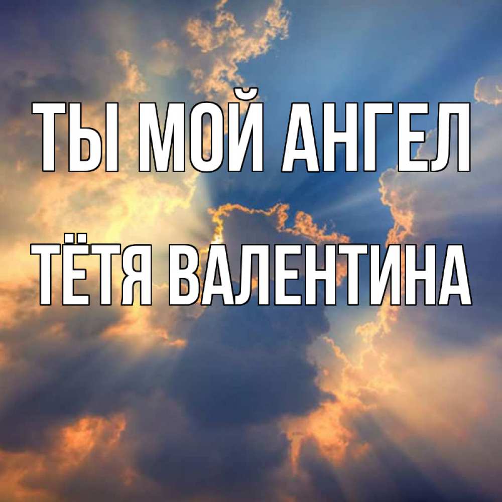 Открытка на каждый день с именем, Тётя-Валентина Ты мой ангел ангельский свет сквозь облака Прикольная открытка с пожеланием онлайн скачать бесплатно 