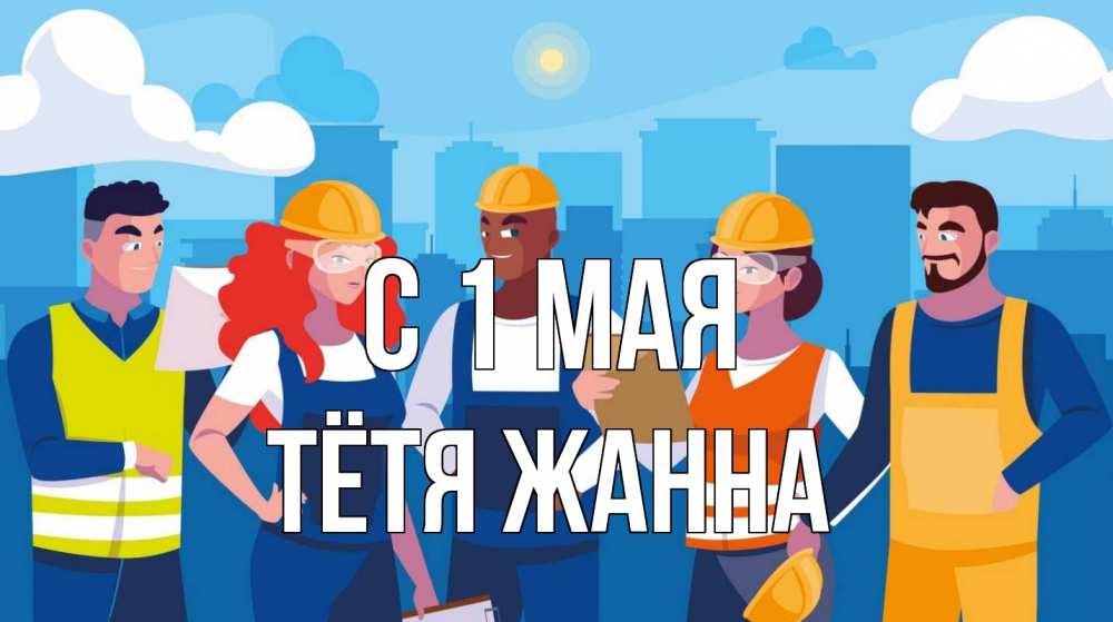 Открытка на каждый день с именем, Тётя-Жанна С 1 мая С 1 мая Прикольная открытка с пожеланием онлайн скачать бесплатно 