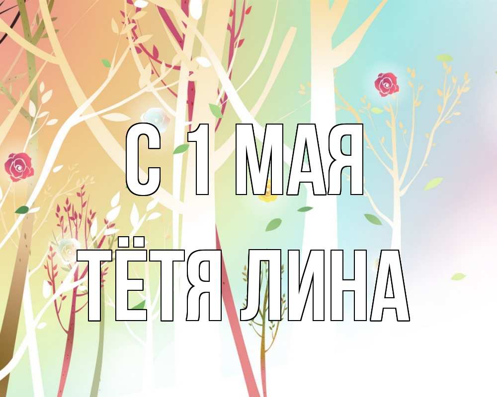 Открытка на каждый день с именем, Тётя-Лина С 1 мая С 1 мая 1 Прикольная открытка с пожеланием онлайн скачать бесплатно 