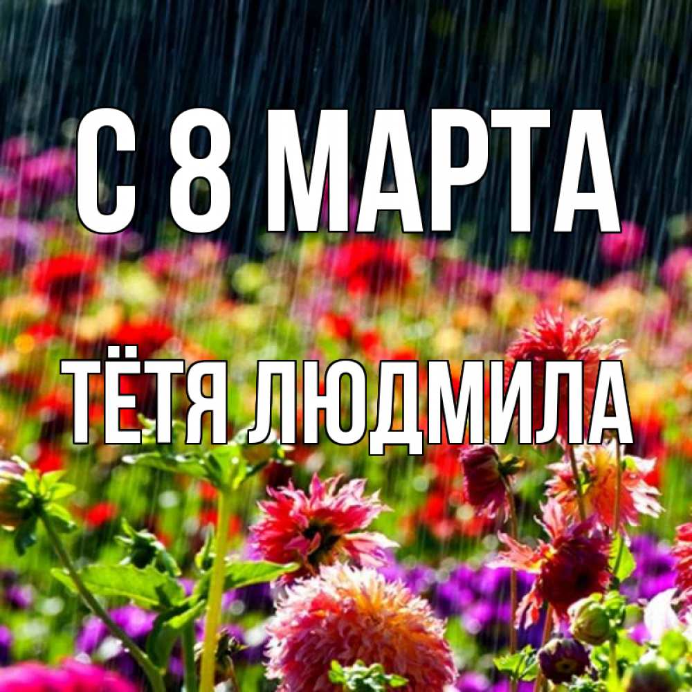Открытка на каждый день с именем, Тётя-Людмила С 8 МАРТА цветы под дождиком к международному женскому дню Прикольная открытка с пожеланием онлайн скачать бесплатно 