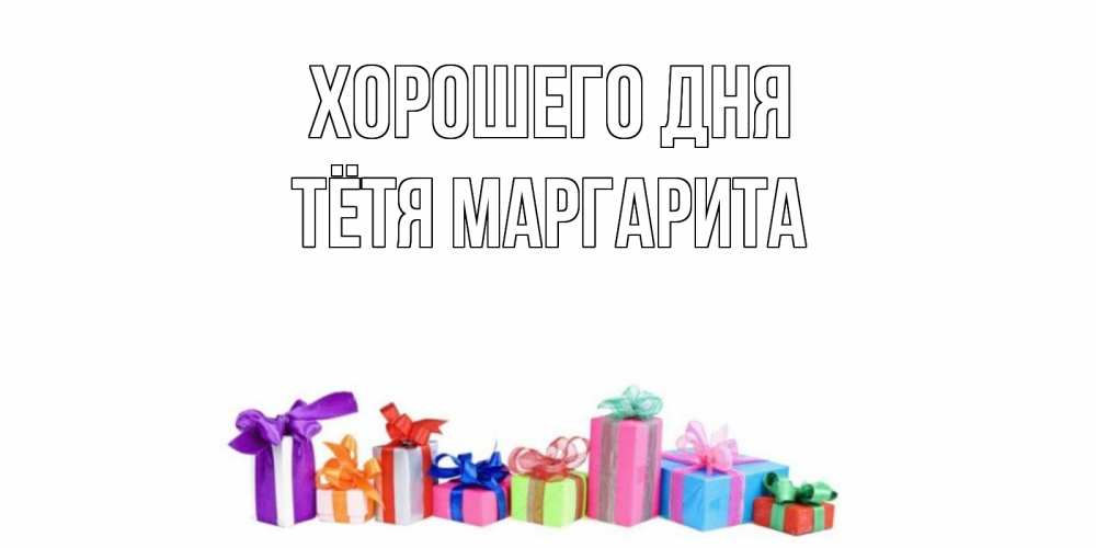 Открытка на каждый день с именем, Тётя-Маргарита Хорошего дня отличного дня Прикольная открытка с пожеланием онлайн скачать бесплатно 