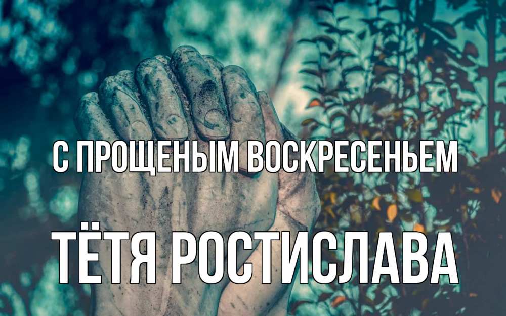 Открытка на каждый день с именем, Тётя-Ростислава С прощеным воскресеньем руки Прикольная открытка с пожеланием онлайн скачать бесплатно 
