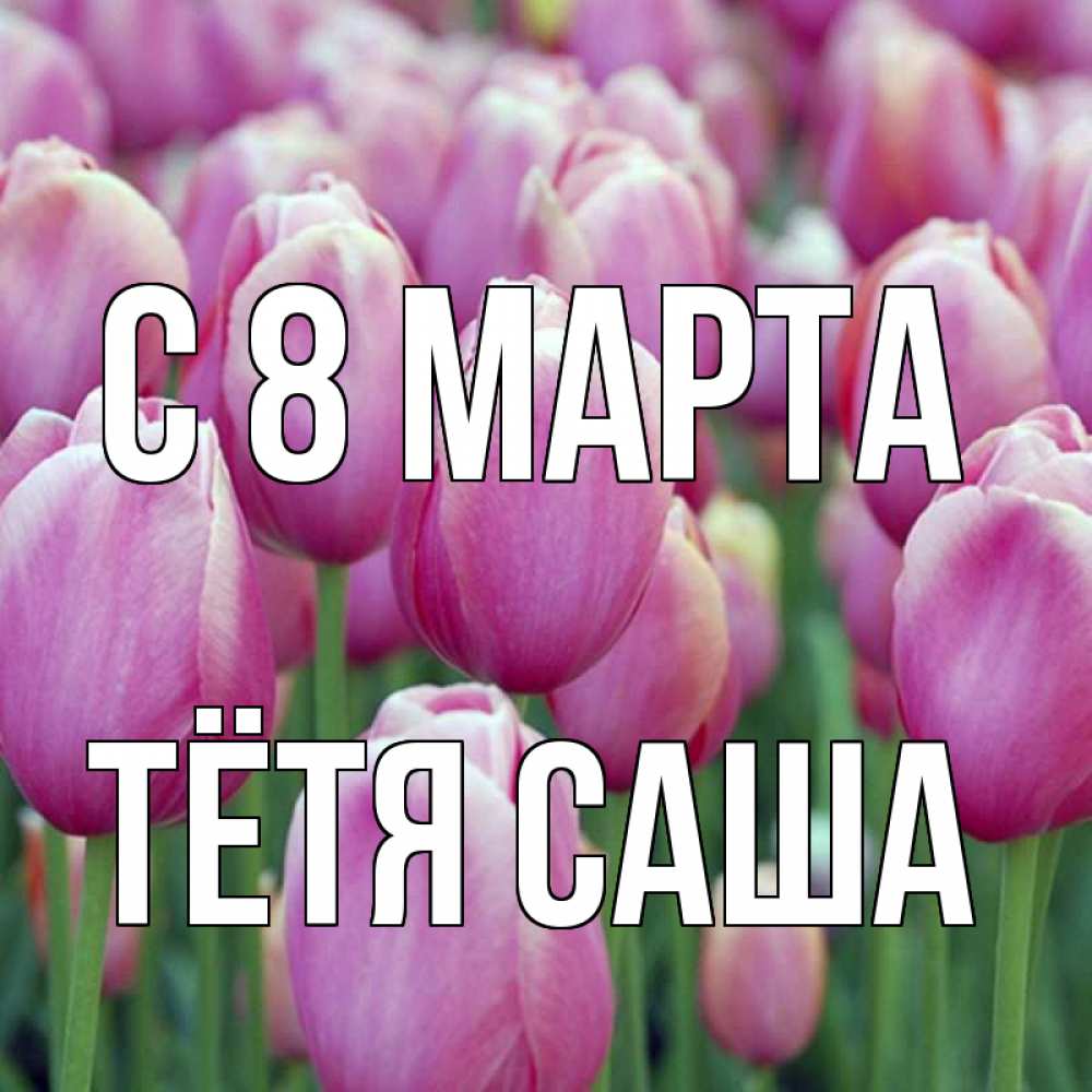 Открытка на каждый день с именем, Тётя-Саша С 8 марта на международный женский день 3 Прикольная открытка с пожеланием онлайн скачать бесплатно 