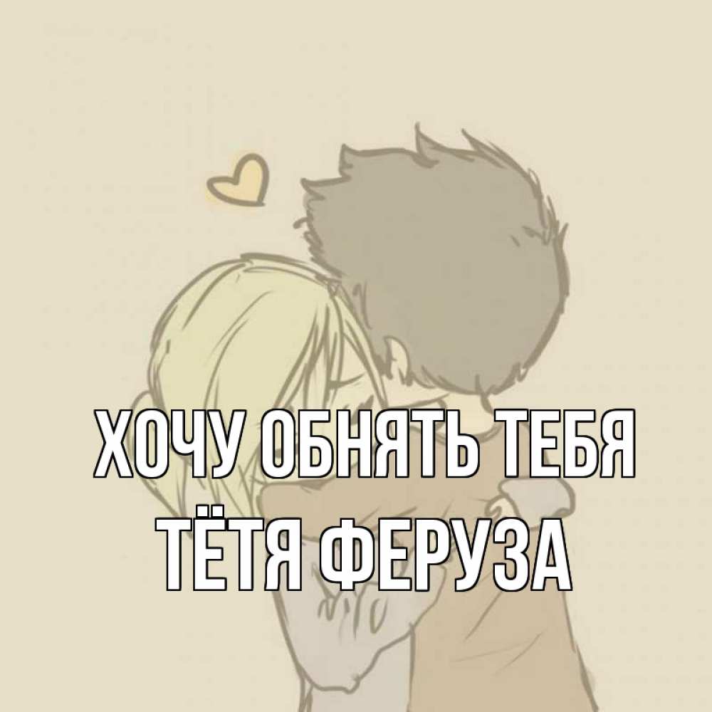 Открытка на каждый день с именем, Тётя-Феруза Хочу обнять тебя с сердечком рисунок Прикольная открытка с пожеланием онлайн скачать бесплатно 