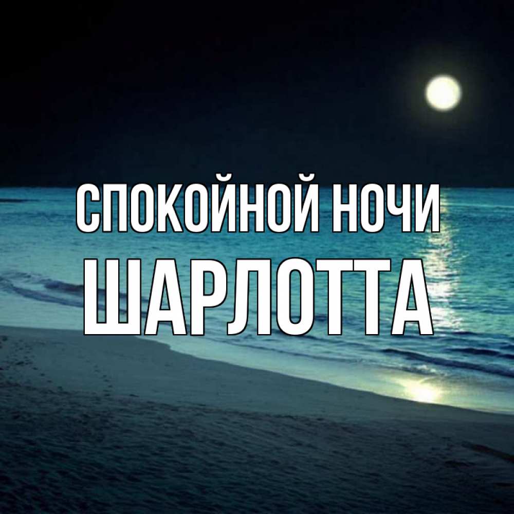 Открытка на каждый день с именем, Шарлотта Спокойной ночи нежное море ночью Прикольная открытка с пожеланием онлайн скачать бесплатно 