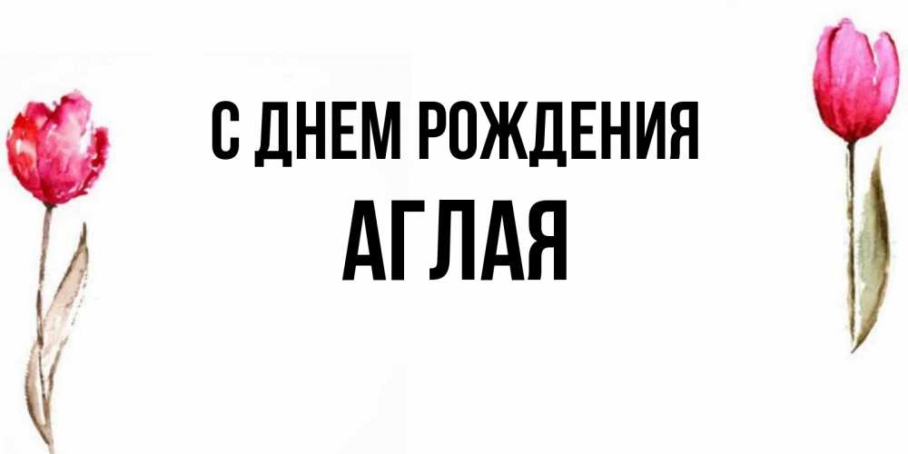 Открытка на каждый день с именем, Аглая С днем рождения открытки акварелью с цветами Прикольная открытка с пожеланием онлайн скачать бесплатно 