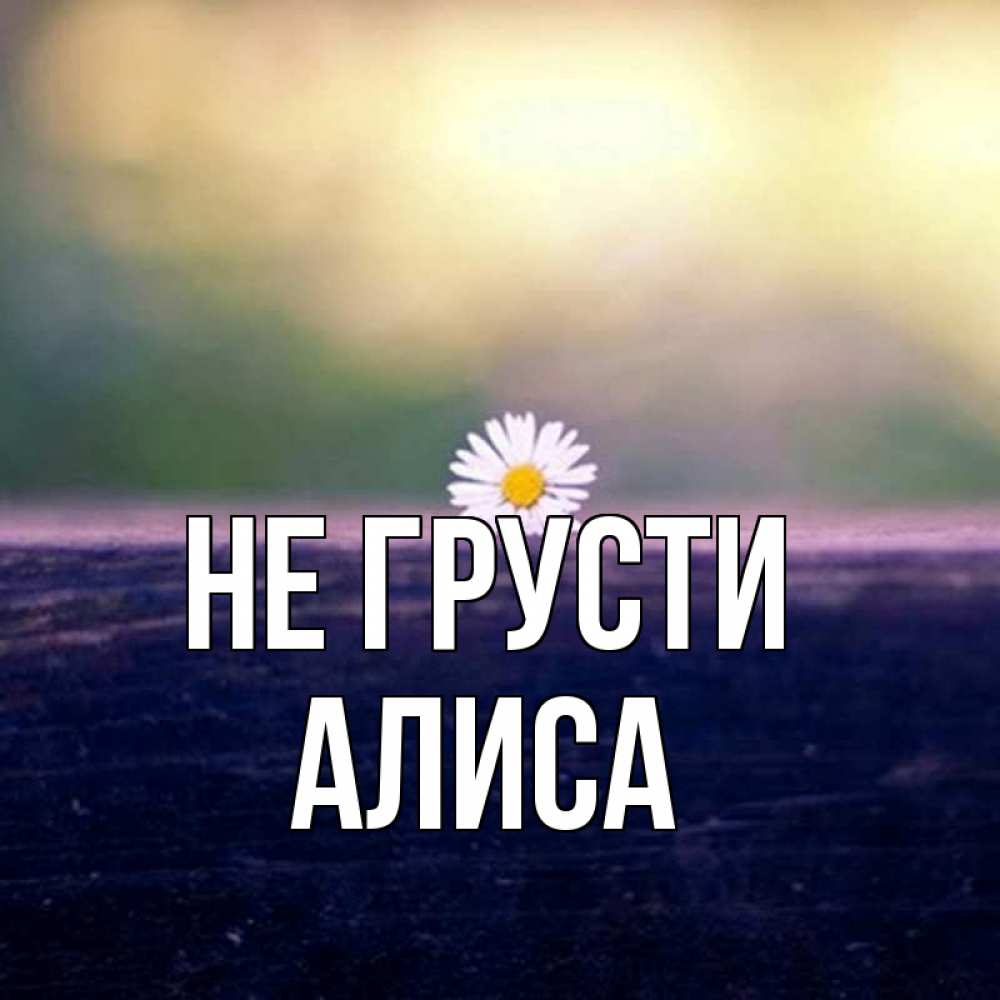 Открытка на каждый день с именем, Алиса Не грусти красота Прикольная открытка с пожеланием онлайн скачать бесплатно 