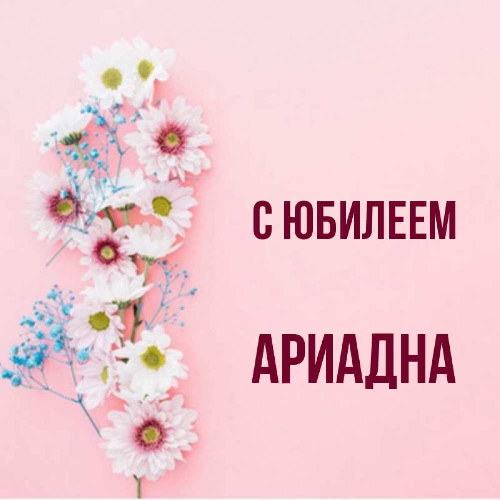 Открытка на каждый день с именем, Ариадна С юбилеем Родная моя с днем рождения тебя картинка с цветами белыми и голубыми Прикольная открытка с пожеланием онлайн скачать бесплатно 