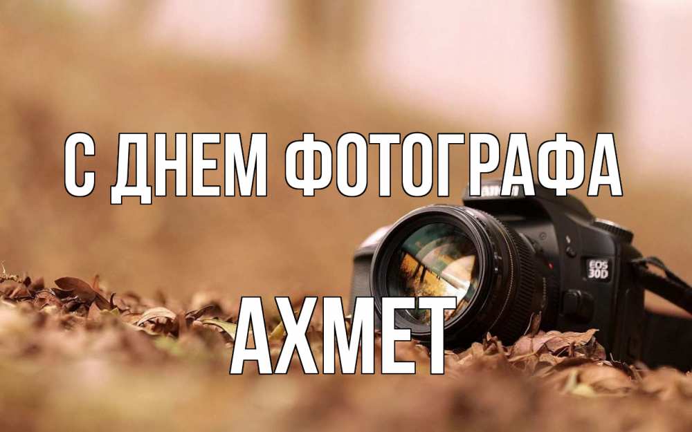 Открытка на каждый день с именем, Ахмет С днем фотографа с днем фотографа Прикольная открытка с пожеланием онлайн скачать бесплатно 