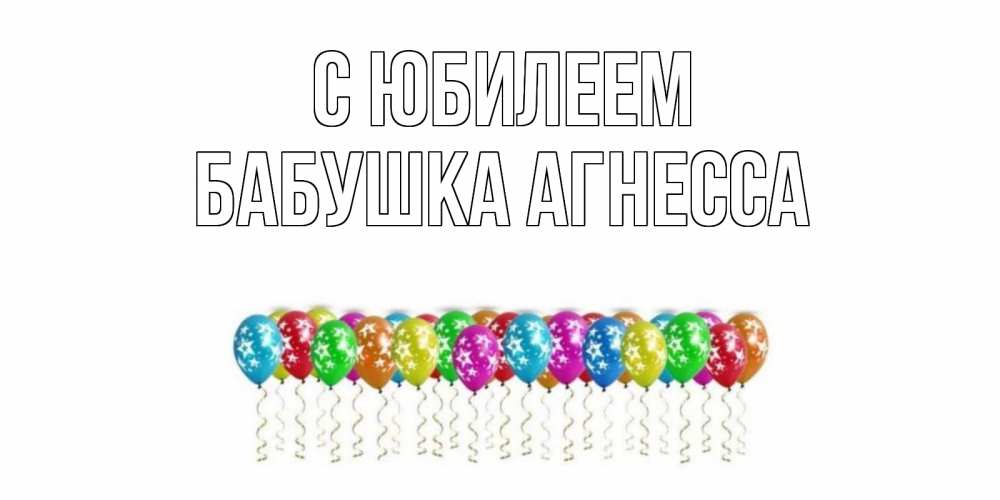 Открытка на каждый день с именем, Бабушка-Агнесса С юбилеем Воздушные шары, звезды Прикольная открытка с пожеланием онлайн скачать бесплатно 