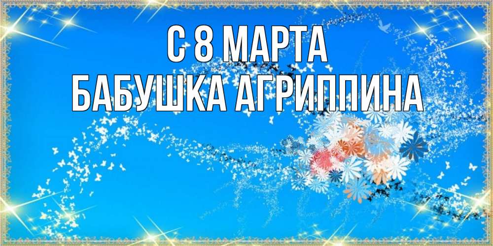 Открытка на каждый день с именем, Бабушка-Агриппина С 8 МАРТА открытка с подписью к международному женскому дню Прикольная открытка с пожеланием онлайн скачать бесплатно 