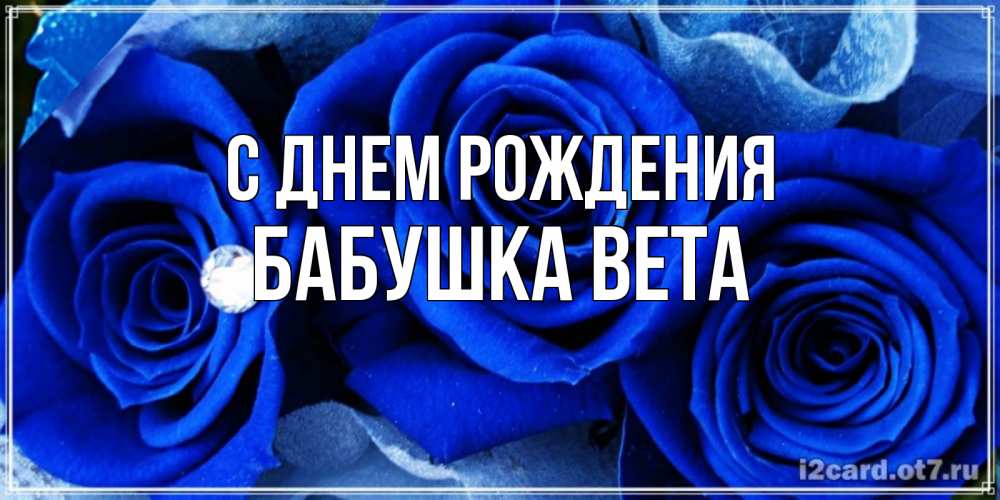 Открытка на каждый день с именем, Бабушка-Вета С днем рождения синие розы в росе Прикольная открытка с пожеланием онлайн скачать бесплатно 