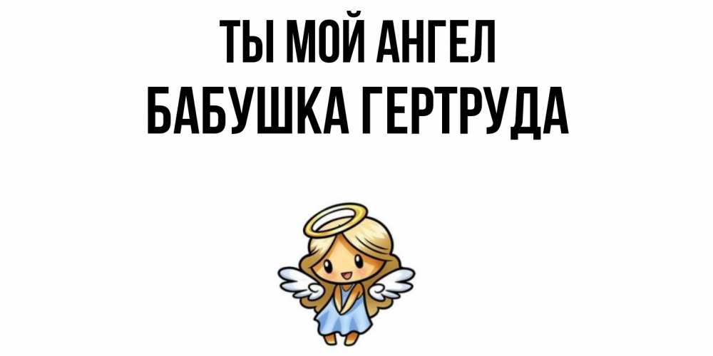 Открытка на каждый день с именем, Бабушка-Гертруда Ты мой ангел ангел Прикольная открытка с пожеланием онлайн скачать бесплатно 