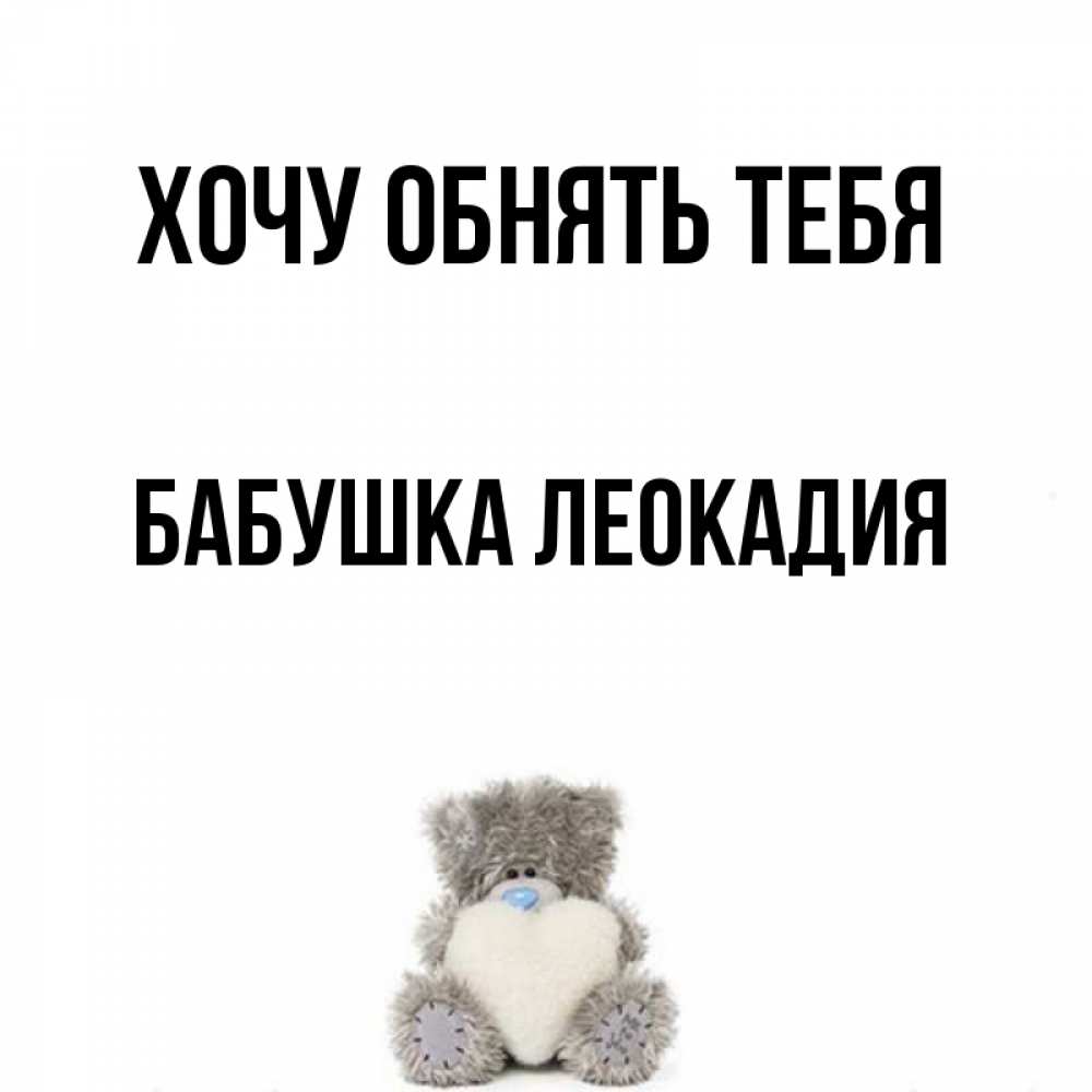 Открытка на каждый день с именем, Бабушка-Леокадия Хочу обнять тебя медвежонок с сердечком белого цвета Прикольная открытка с пожеланием онлайн скачать бесплатно 