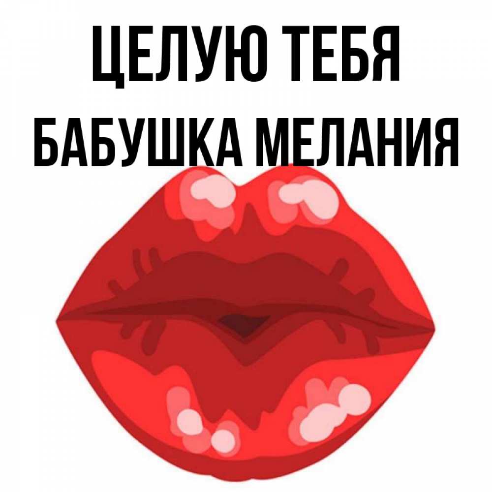 Открытка на каждый день с именем, Бабушка-Мелания Целую тебя отправить открытку с поцелуем бесплатно и скачать для парня Прикольная открытка с пожеланием онлайн скачать бесплатно 