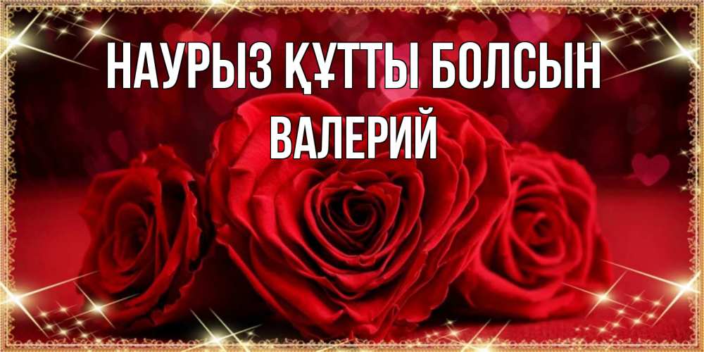 Открытка на каждый день с именем, Валерий Наурыз құтты болсын три красные розы Прикольная открытка с пожеланием онлайн скачать бесплатно 