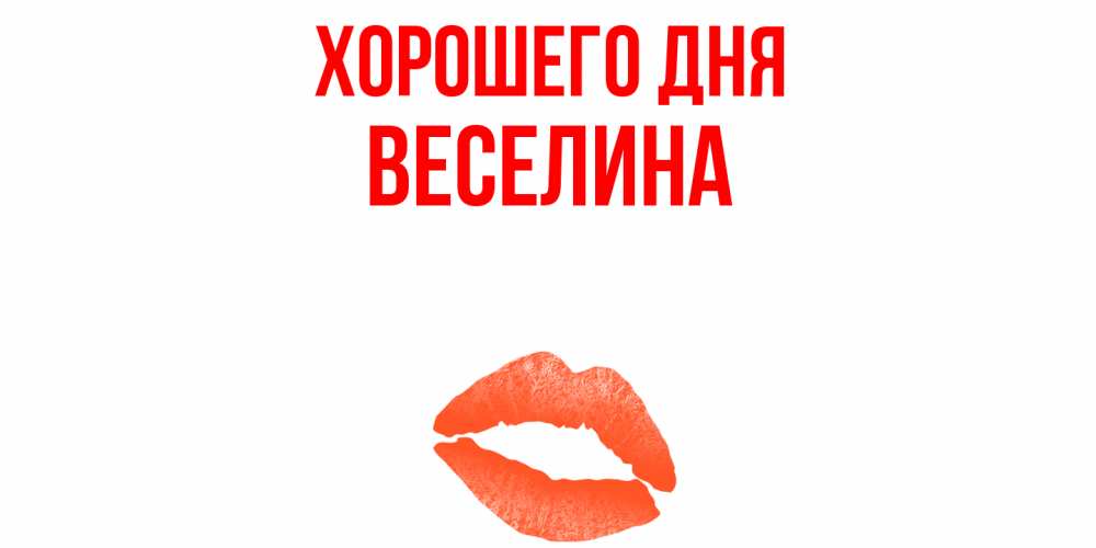Открытка на каждый день с именем, Веселина Хорошего дня удачного дня с поцелуем Прикольная открытка с пожеланием онлайн скачать бесплатно 