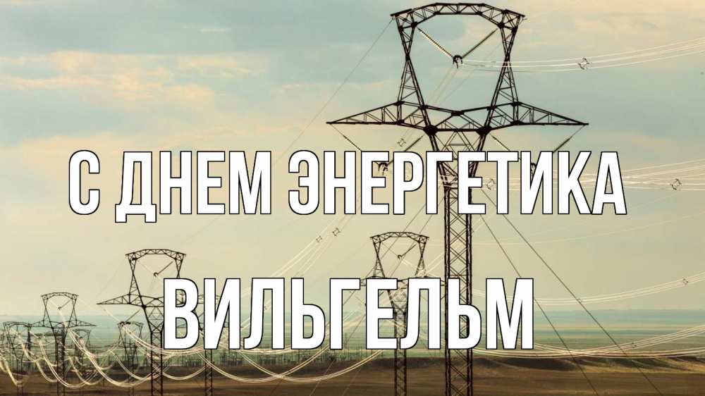 Открытка на каждый день с именем, Вильгельм С днем энергетика провода небо Прикольная открытка с пожеланием онлайн скачать бесплатно 