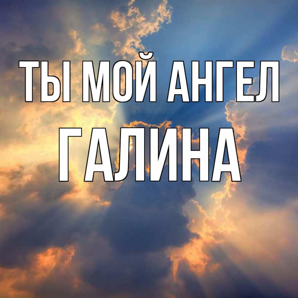 Открытка на каждый день с именем, Галина Ты мой ангел ангельский свет сквозь облака Прикольная открытка с пожеланием онлайн скачать бесплатно 