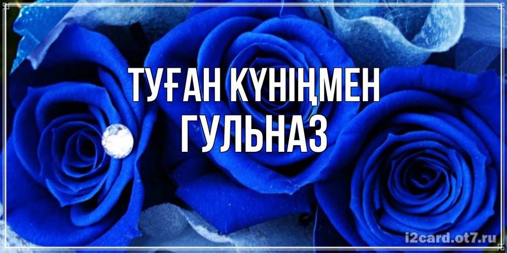 Открытка на каждый день с именем, Гульназ Туған күніңмен синие розы в росе Прикольная открытка с пожеланием онлайн скачать бесплатно 