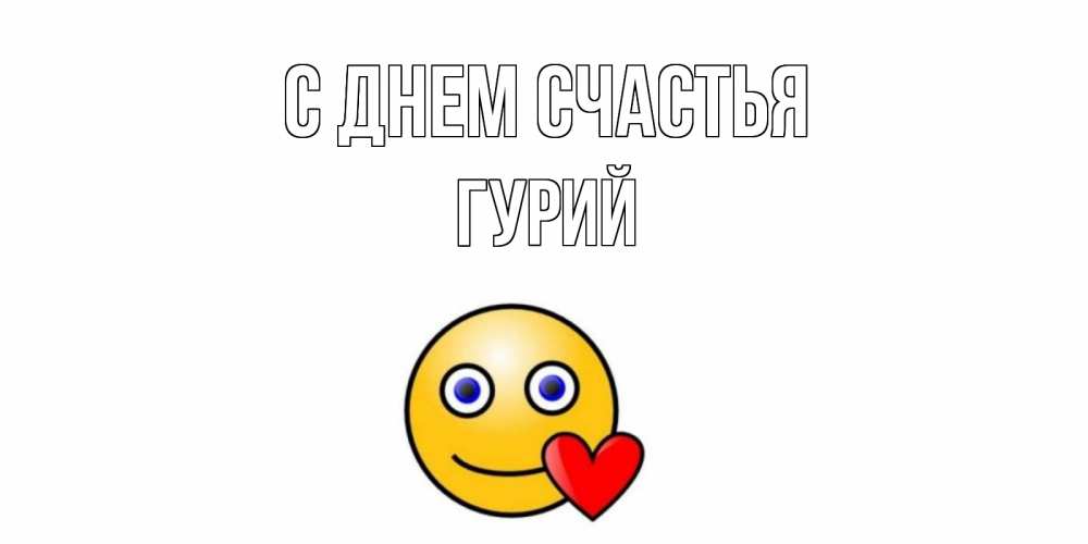 Открытка на каждый день с именем, Гурий С днем счастья смайл,сердце Прикольная открытка с пожеланием онлайн скачать бесплатно 