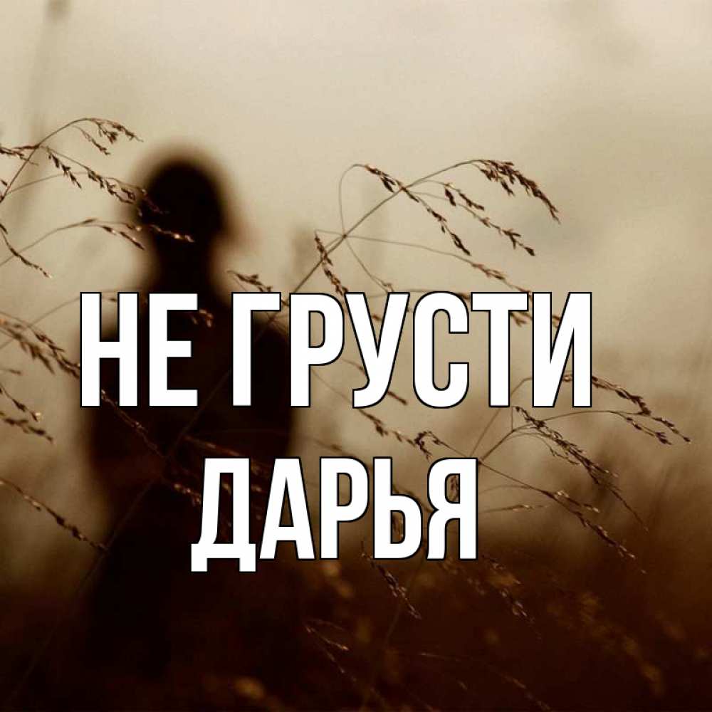 Открытка на каждый день с именем, Дарья Не грусти грусть Прикольная открытка с пожеланием онлайн скачать бесплатно 