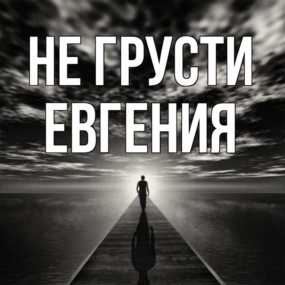 Открытка на каждый день с именем, Евгения Не грусти человек Прикольная открытка с пожеланием онлайн скачать бесплатно 
