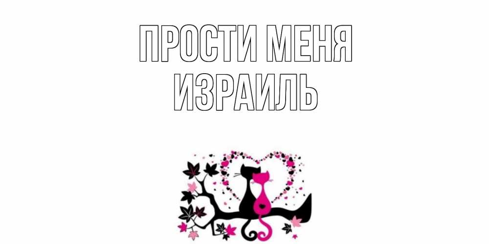 Открытка на каждый день с именем, Израиль Прости меня коты Прикольная открытка с пожеланием онлайн скачать бесплатно 