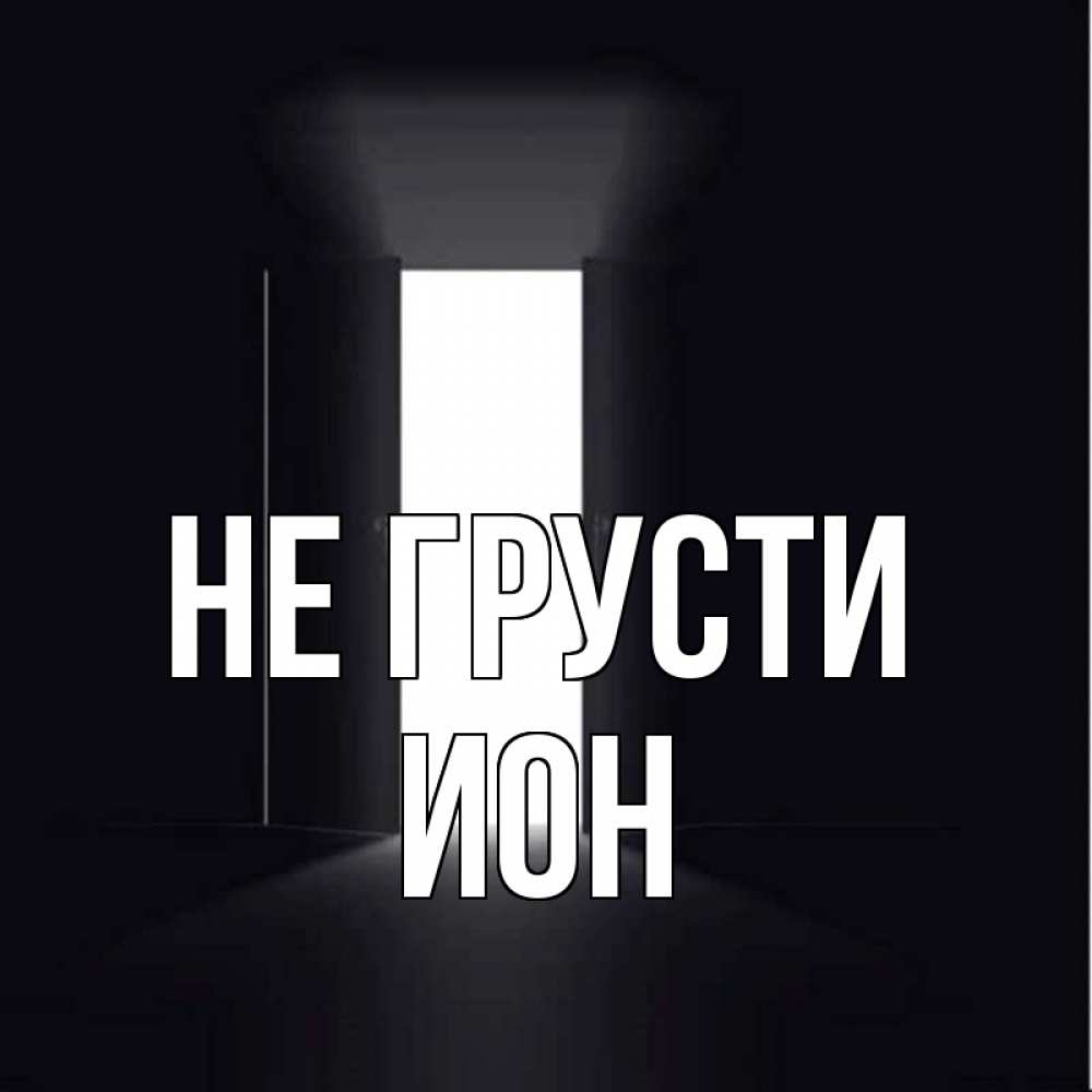 Открытка на каждый день с именем, Ион Не грусти открытая дверь Прикольная открытка с пожеланием онлайн скачать бесплатно 