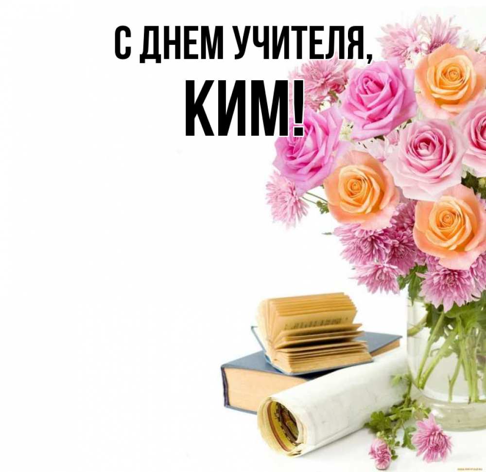 Открытка на каждый день с именем, Ким С днем учителя цветы Прикольная открытка с пожеланием онлайн скачать бесплатно 