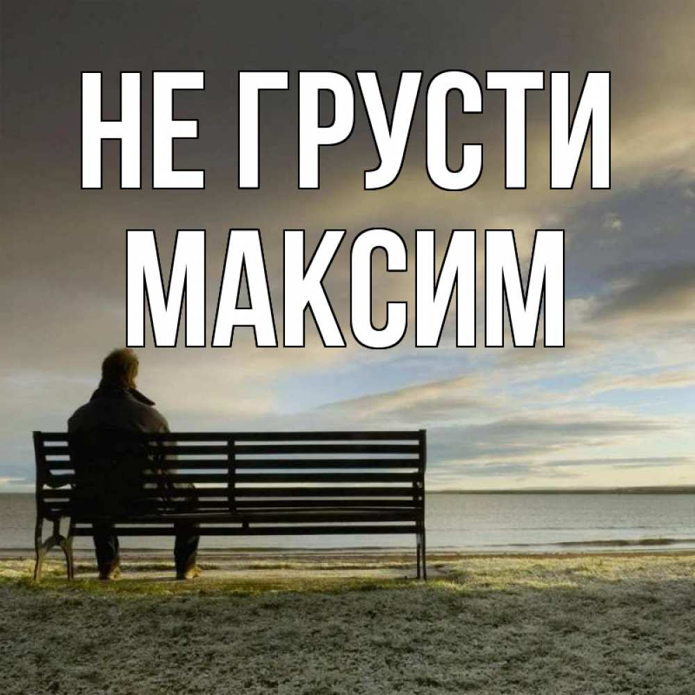 Открытка на каждый день с именем, Максим Не грусти озеро Прикольная открытка с пожеланием онлайн скачать бесплатно 