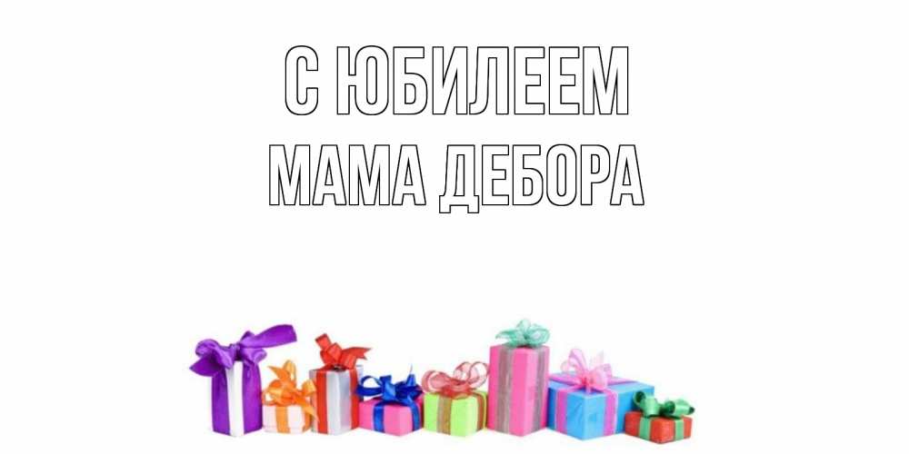 Открытка на каждый день с именем, Мама-Дебора С юбилеем Коробка, Прикольная открытка с пожеланием онлайн скачать бесплатно 
