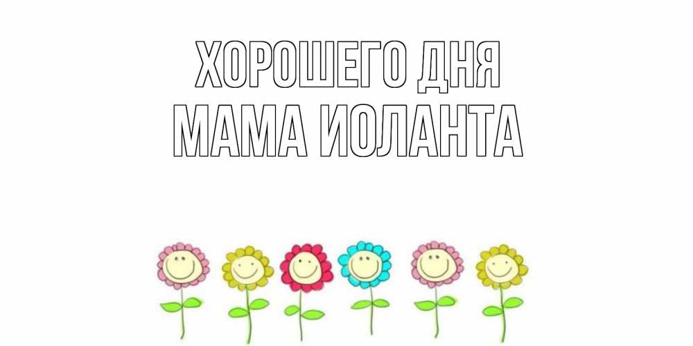 Открытка на каждый день с именем, Мама-Иоланта Хорошего дня открытка на каждый день позитивного дня Прикольная открытка с пожеланием онлайн скачать бесплатно 