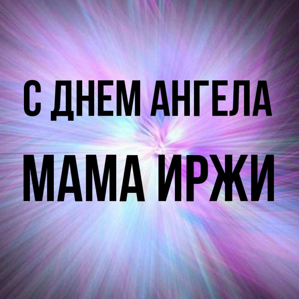 Открытка на каждый день с именем, Мама-Иржи С днем ангела ангельский свет Прикольная открытка с пожеланием онлайн скачать бесплатно 