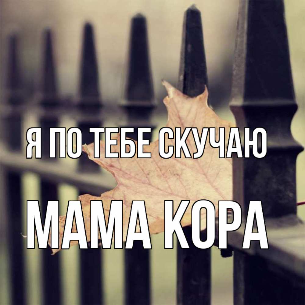 Открытка на каждый день с именем, Мама-Кора Я по тебе скучаю очень скучно Прикольная открытка с пожеланием онлайн скачать бесплатно 