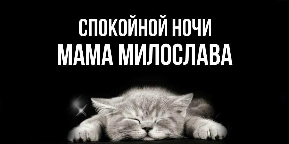 Открытка на каждый день с именем, Мама-Милослава Спокойной ночи спящий котик Прикольная открытка с пожеланием онлайн скачать бесплатно 