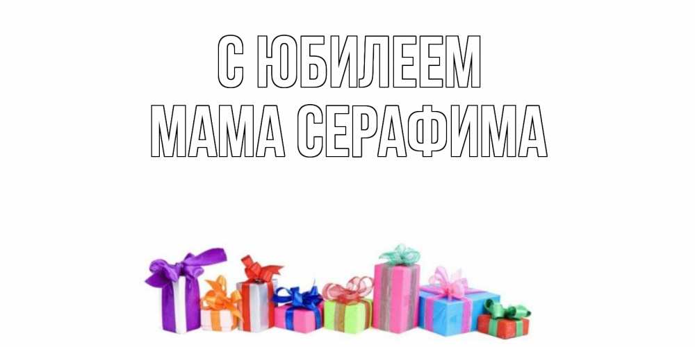 Открытка на каждый день с именем, Мама-Серафима С юбилеем Коробка, Прикольная открытка с пожеланием онлайн скачать бесплатно 