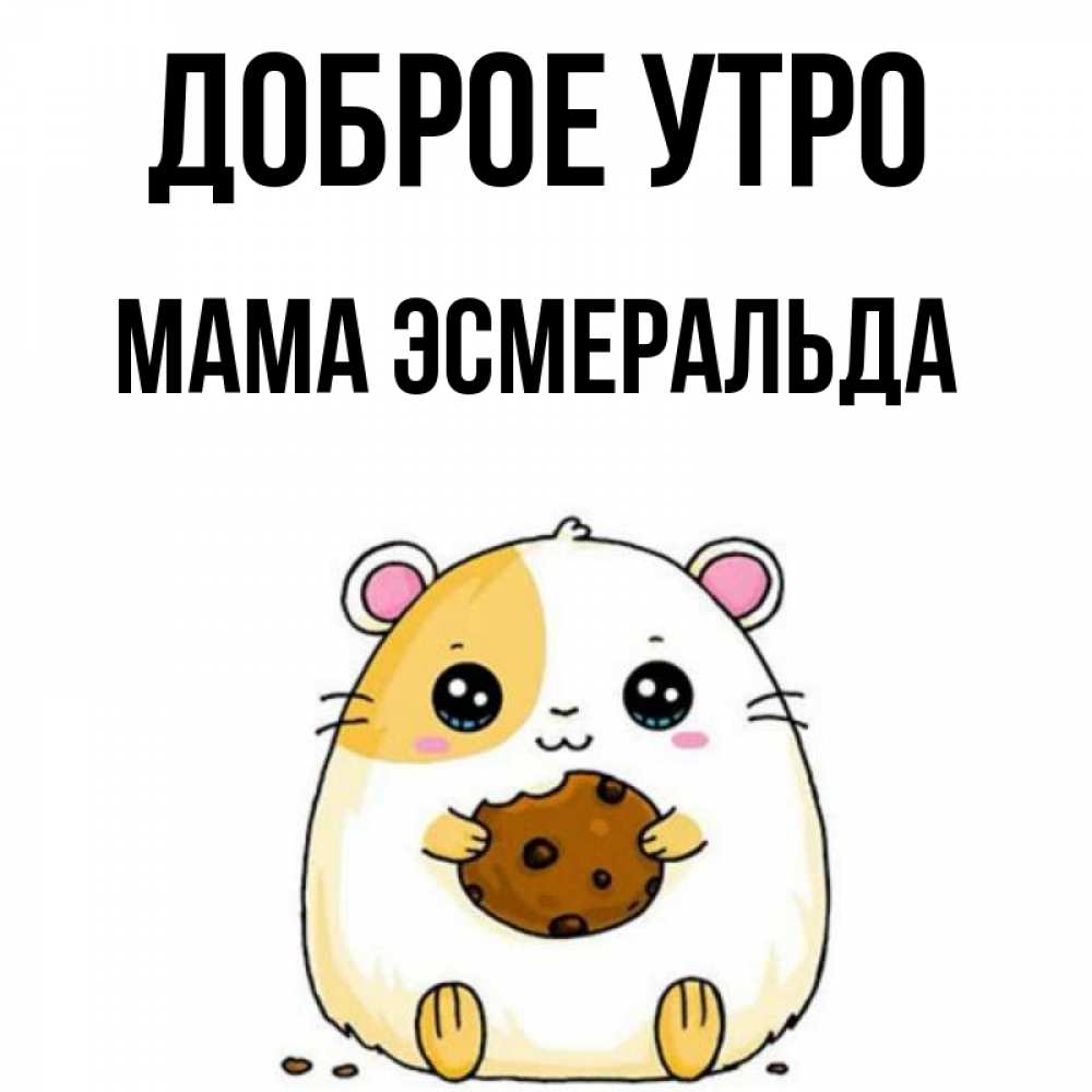 Открытка на каждый день с именем, Мама-Эсмеральда Доброе утро есть печеньку. Утречко Прикольная открытка с пожеланием онлайн скачать бесплатно 