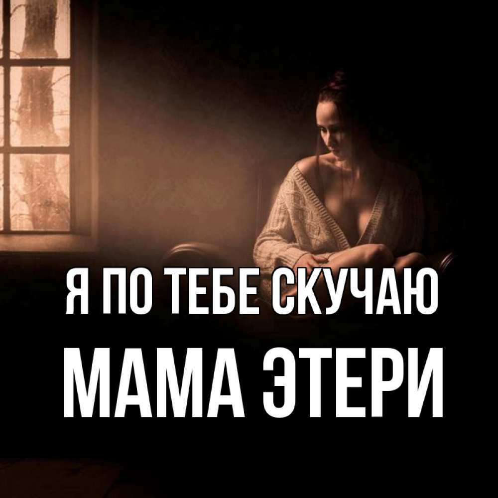 Открытка на каждый день с именем, Мама-Этери Я по тебе скучаю приходи в гости ко мне Прикольная открытка с пожеланием онлайн скачать бесплатно 