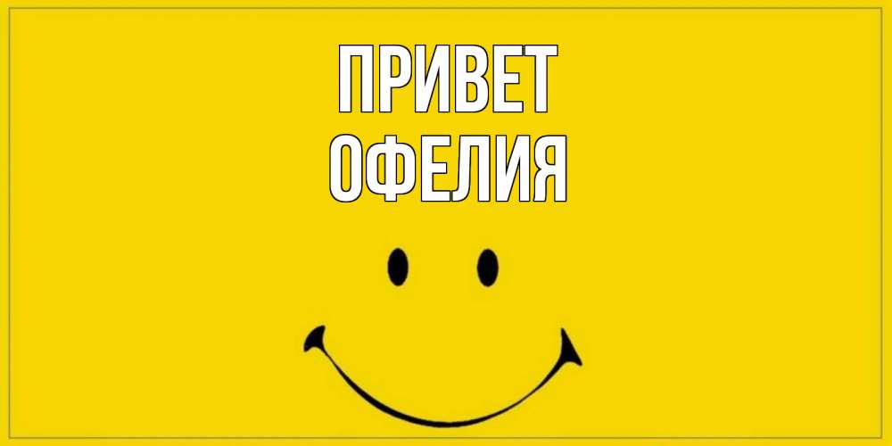 Открытка на каждый день с именем, Офелия Привет смайл Прикольная открытка с пожеланием онлайн скачать бесплатно 