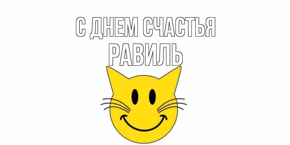 Открытка на каждый день с именем, Равиль С днем счастья кот, улыбка Прикольная открытка с пожеланием онлайн скачать бесплатно 