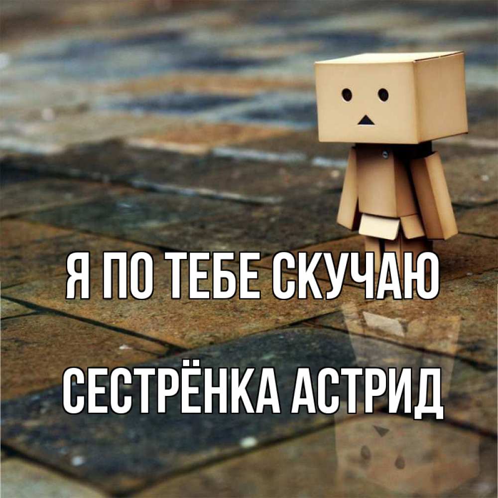 Открытка на каждый день с именем, Сестрёнка-Астрид Я по тебе скучаю куколка из картона в стиле майнкрафт Прикольная открытка с пожеланием онлайн скачать бесплатно 