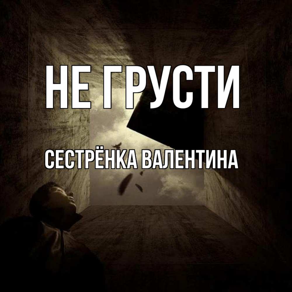 Открытка на каждый день с именем, Сестрёнка-Валентина Не грусти жуть Прикольная открытка с пожеланием онлайн скачать бесплатно 