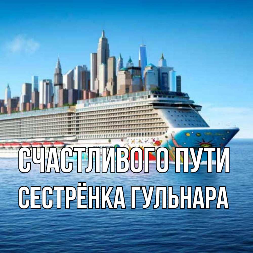Открытка на каждый день с именем, Сестрёнка-Гульнара Счастливого пути круизный лайнер с небоскребами Прикольная открытка с пожеланием онлайн скачать бесплатно 