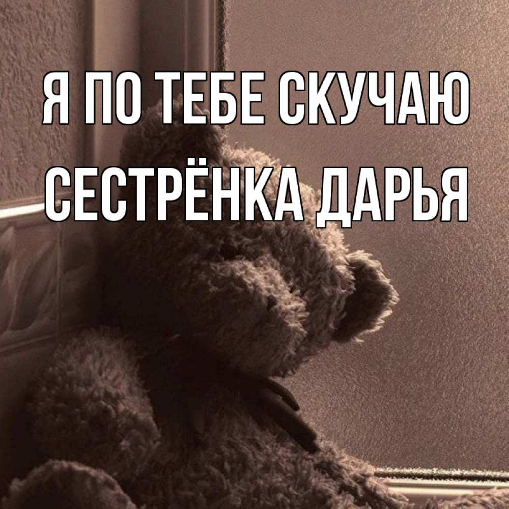 Открытка на каждый день с именем, Сестрёнка-Дарья Я по тебе скучаю скучаем тут Прикольная открытка с пожеланием онлайн скачать бесплатно 