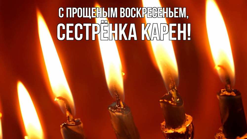 Открытка на каждый день с именем, Сестрёнка-Карен С прощеным воскресеньем свечи Прикольная открытка с пожеланием онлайн скачать бесплатно 